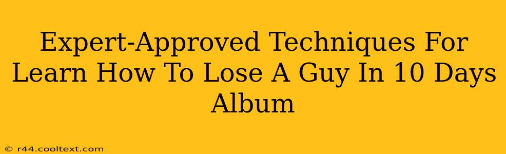 Expert-Approved Techniques For Learn How To Lose A Guy In 10 Days Album