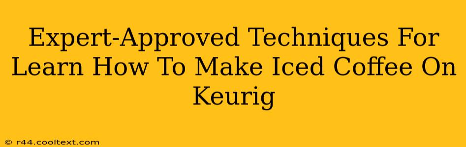 Expert-Approved Techniques For Learn How To Make Iced Coffee On Keurig