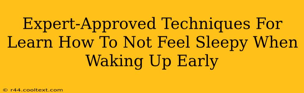 Expert-Approved Techniques For Learn How To Not Feel Sleepy When Waking Up Early