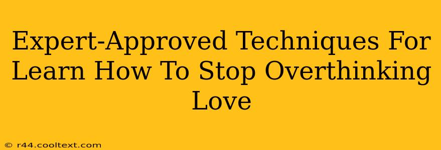 Expert-Approved Techniques For Learn How To Stop Overthinking Love