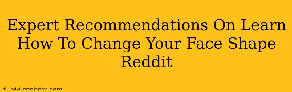 Expert Recommendations On Learn How To Change Your Face Shape Reddit