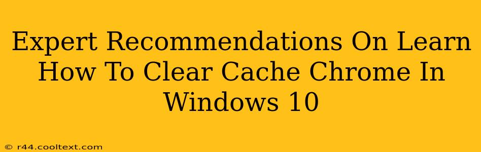 Expert Recommendations On Learn How To Clear Cache Chrome In Windows 10