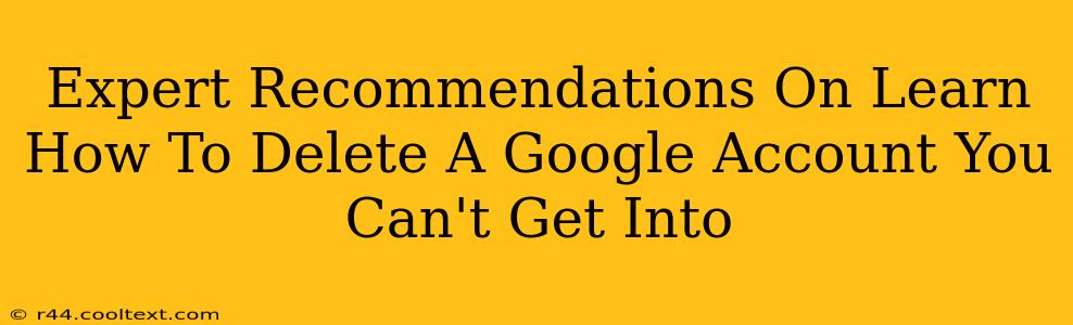 Expert Recommendations On Learn How To Delete A Google Account You Can't Get Into