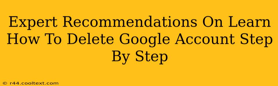 Expert Recommendations On Learn How To Delete Google Account Step By Step