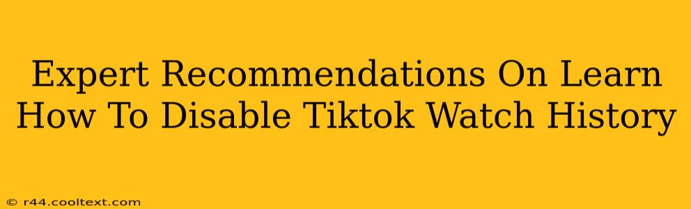 Expert Recommendations On Learn How To Disable Tiktok Watch History