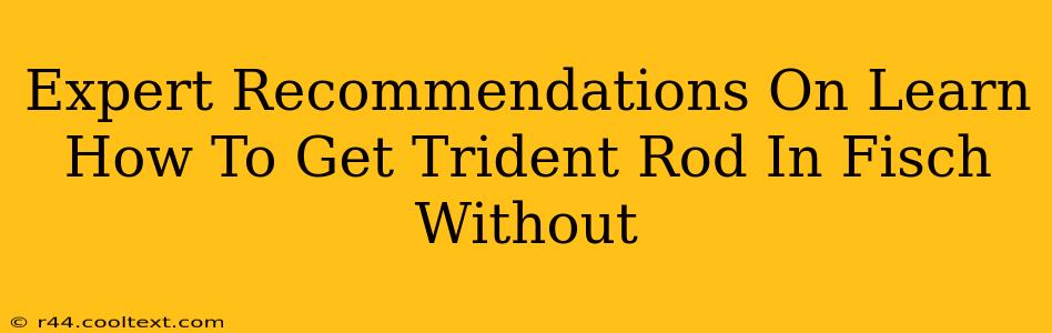 Expert Recommendations On Learn How To Get Trident Rod In Fisch Without