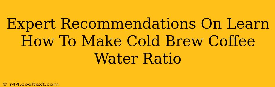 Expert Recommendations On Learn How To Make Cold Brew Coffee Water Ratio