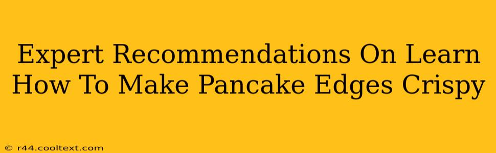 Expert Recommendations On Learn How To Make Pancake Edges Crispy