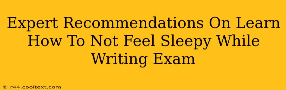 Expert Recommendations On Learn How To Not Feel Sleepy While Writing Exam