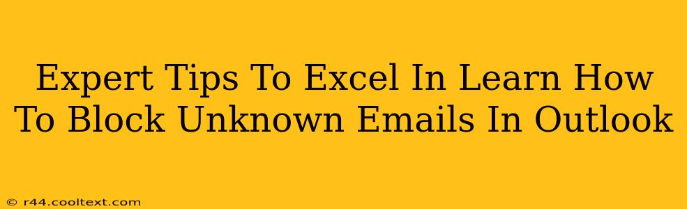 Expert Tips To Excel In Learn How To Block Unknown Emails In Outlook