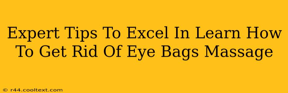 Expert Tips To Excel In Learn How To Get Rid Of Eye Bags Massage