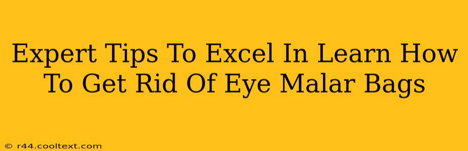 Expert Tips To Excel In Learn How To Get Rid Of Eye Malar Bags