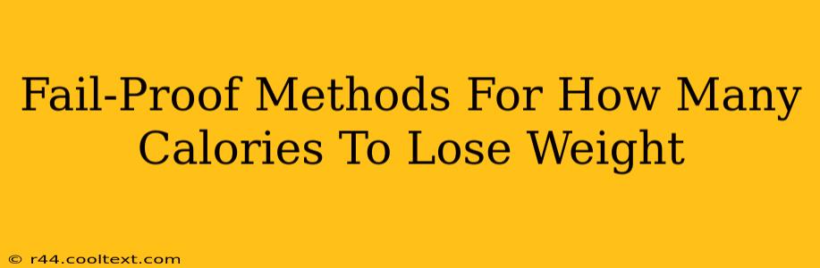 Fail-Proof Methods For How Many Calories To Lose Weight