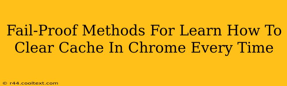 Fail-Proof Methods For Learn How To Clear Cache In Chrome Every Time