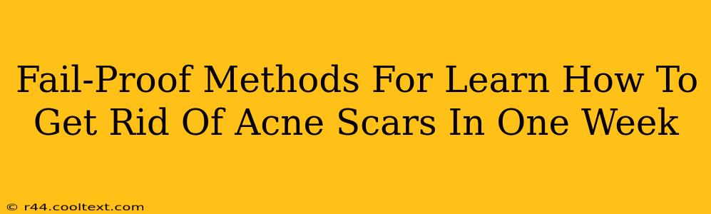 Fail-Proof Methods For Learn How To Get Rid Of Acne Scars In One Week