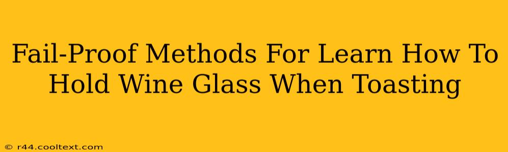 Fail-Proof Methods For Learn How To Hold Wine Glass When Toasting