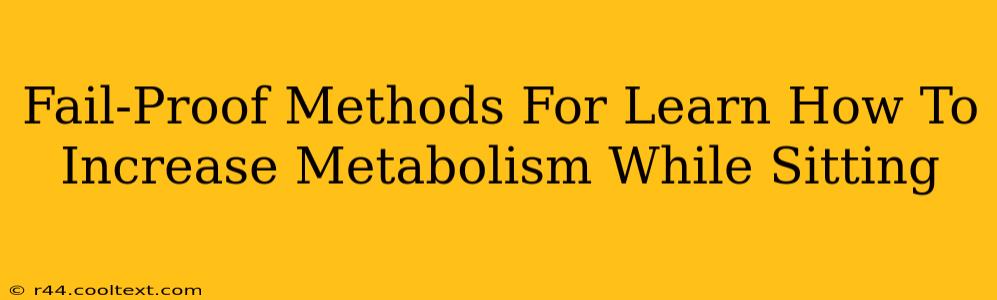 Fail-Proof Methods For Learn How To Increase Metabolism While Sitting