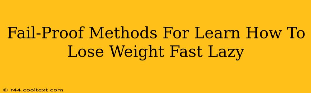 Fail-Proof Methods For Learn How To Lose Weight Fast Lazy