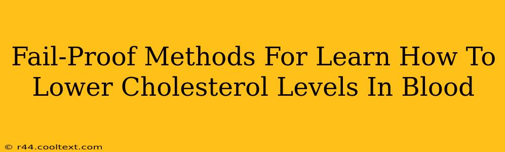 Fail-Proof Methods For Learn How To Lower Cholesterol Levels In Blood