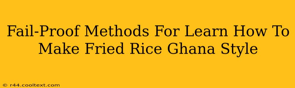 Fail-Proof Methods For Learn How To Make Fried Rice Ghana Style