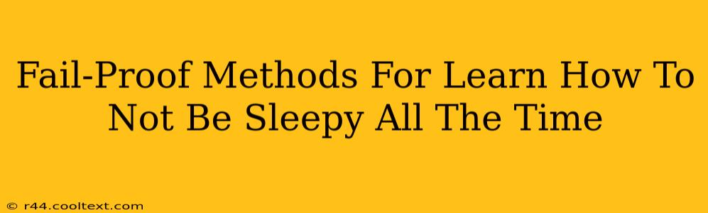 Fail-Proof Methods For Learn How To Not Be Sleepy All The Time