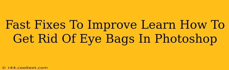 Fast Fixes To Improve Learn How To Get Rid Of Eye Bags In Photoshop