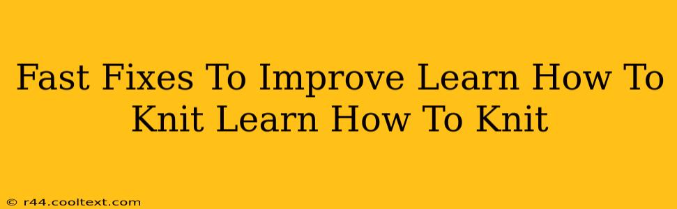 Fast Fixes To Improve Learn How To Knit Learn How To Knit