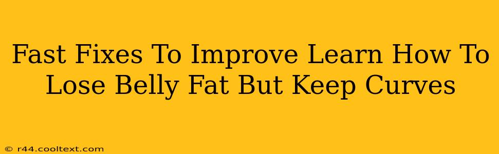 Fast Fixes To Improve Learn How To Lose Belly Fat But Keep Curves