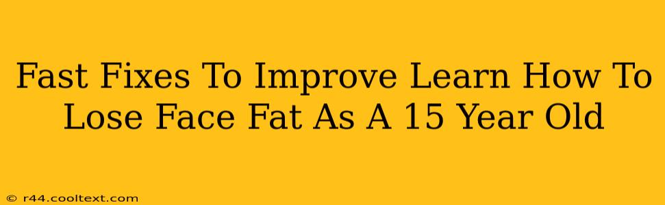 Fast Fixes To Improve Learn How To Lose Face Fat As A 15 Year Old