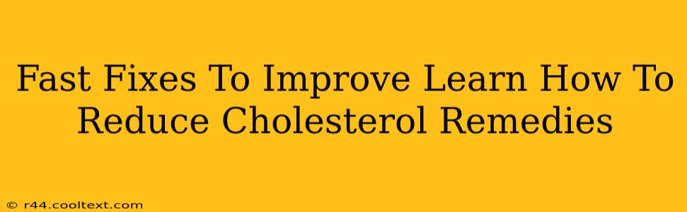 Fast Fixes To Improve Learn How To Reduce Cholesterol Remedies