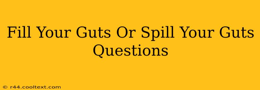 Fill Your Guts Or Spill Your Guts Questions