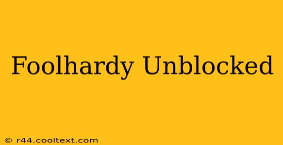 Foolhardy Unblocked