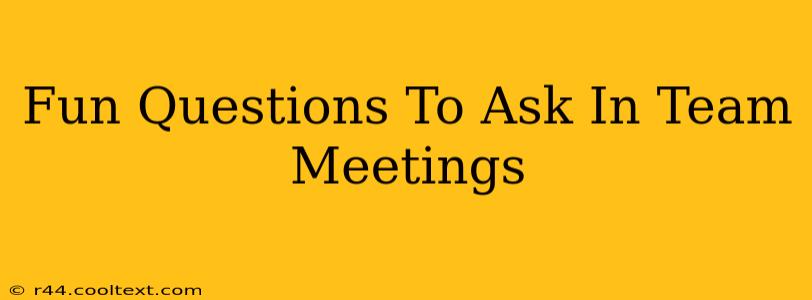 Fun Questions To Ask In Team Meetings