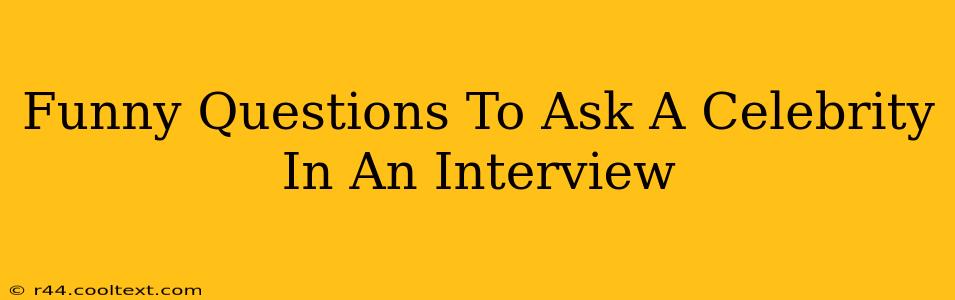 Funny Questions To Ask A Celebrity In An Interview