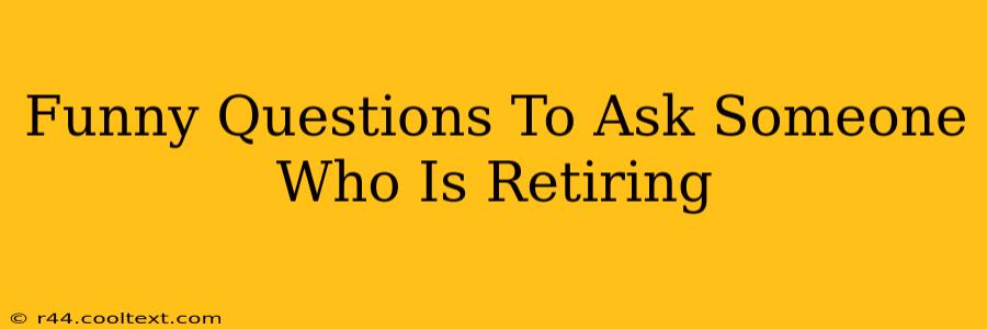 Funny Questions To Ask Someone Who Is Retiring