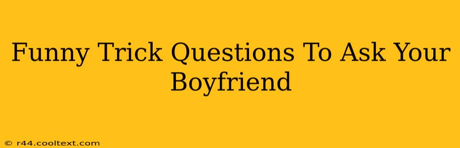 Funny Trick Questions To Ask Your Boyfriend