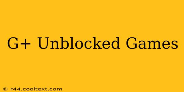 G+ Unblocked Games