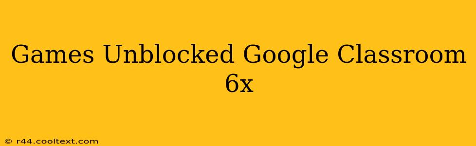 Games Unblocked Google Classroom 6x