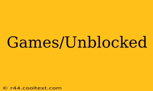 Games/Unblocked