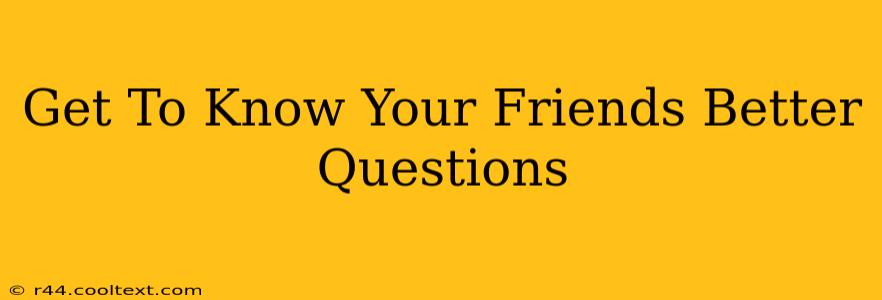 Get To Know Your Friends Better Questions