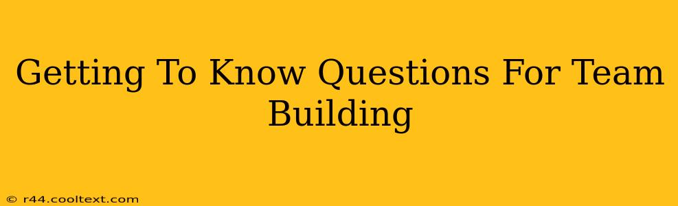 Getting To Know Questions For Team Building