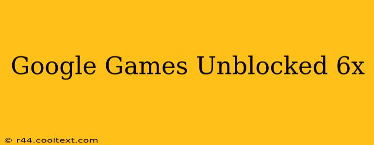 Google Games Unblocked 6x