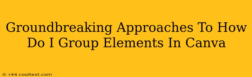 Groundbreaking Approaches To How Do I Group Elements In Canva