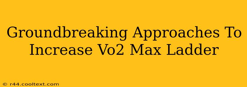 Groundbreaking Approaches To Increase Vo2 Max Ladder