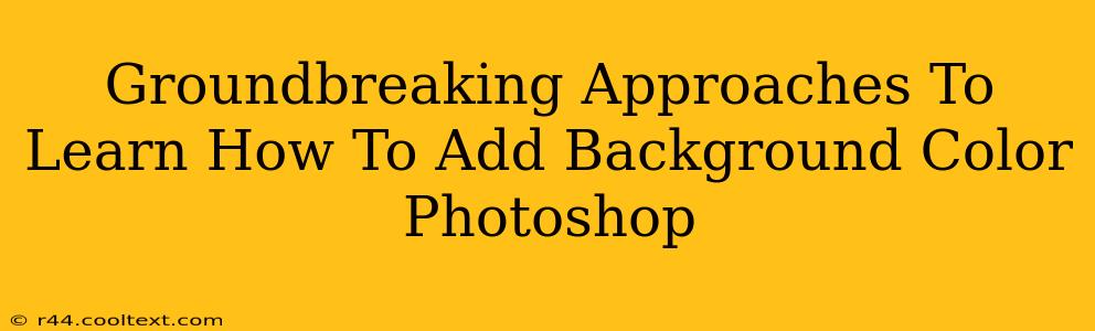 Groundbreaking Approaches To Learn How To Add Background Color Photoshop