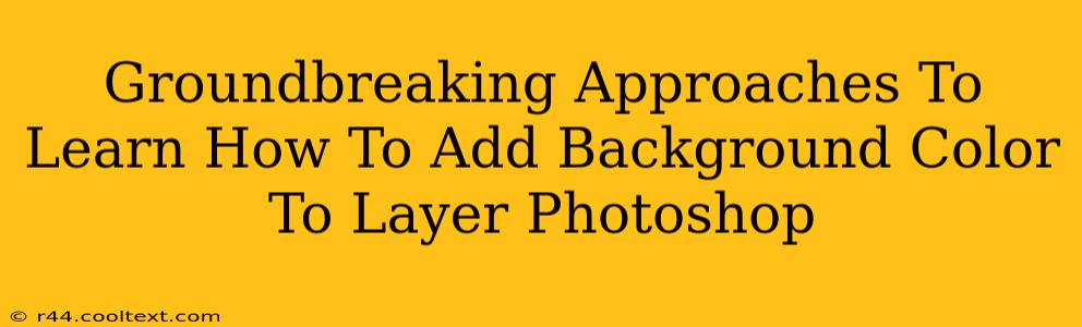 Groundbreaking Approaches To Learn How To Add Background Color To Layer Photoshop