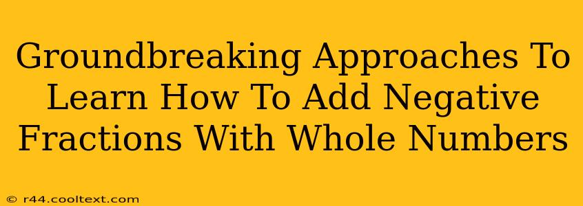 Groundbreaking Approaches To Learn How To Add Negative Fractions With Whole Numbers