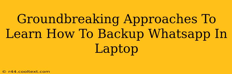 Groundbreaking Approaches To Learn How To Backup Whatsapp In Laptop