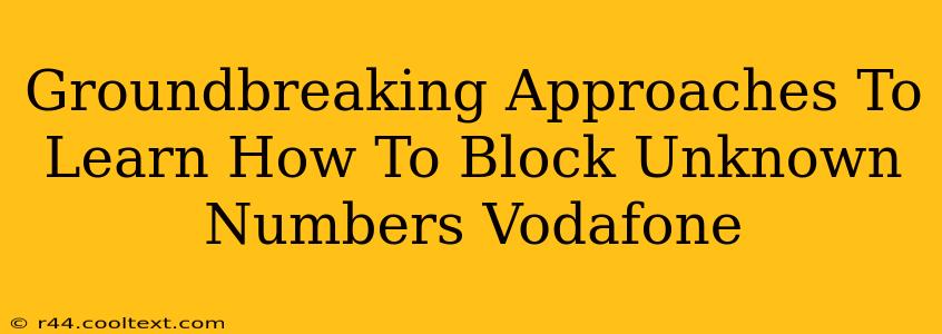 Groundbreaking Approaches To Learn How To Block Unknown Numbers Vodafone