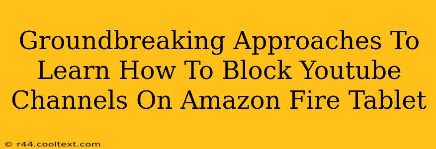 Groundbreaking Approaches To Learn How To Block Youtube Channels On Amazon Fire Tablet